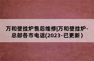 万和壁挂炉售后维修|万和壁挂炉-总部各市电话(2023-已更新）